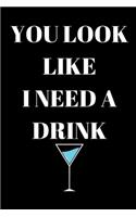 You Look Like I Need A Drink - Drinking Journal: Inspirational Notebook, Motivational Quote Notebook, Funny Anniversary Bridesmaid Best Friends Best Gift Notebook