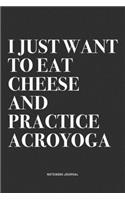 I Just Want To Eat Cheese And Practice Acroyoga: A 6x9 Inch Notebook Journal Diary With A Bold Text Font Slogan On A Matte Cover and 120 Blank Lined Pages Makes A Great Alternative To A Card