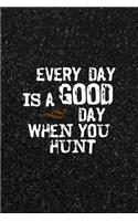 Every Day Is A Good Day When You Hunt