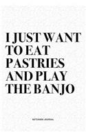 I Just Want To Eat Pastries And Play The Banjo: A 6x9 Inch Diary Notebook Journal With A Bold Text Font Slogan On A Matte Cover and 120 Blank Lined Pages Makes A Great Alternative To A Card