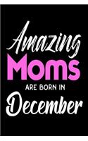 Amazing Moms Are Born In December: Best Mother Ever Birthday Gift Notebook