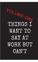 Things I want To Say At Work But Can't - Volume One: Sarcastic Funny Gag Gift for Friends, Colleagues & Family - Blank Lined Journal Notebook