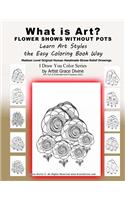 What is Art? FLOWER SHOWS WITHOUT POTS Learn Art Styles the Easy Coloring Book Way Medium Level Original Human Handmade Stress Relief Drawings I Draw You Color Series by Artist Grace Divine (For Fun & Entertainment Purposes Only)