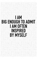 I Am Big Enough Admit I Am Often Inspired by Myself