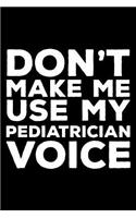 Don't Make Me Use My Pediatrician Voice: 6x9 Notebook, Ruled, Funny Writing Notebook, Journal for Work, Daily Diary, Planner, Organizer, Appointment Book for Pediatricians