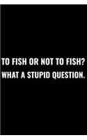 To Fish or Not to Fish What a Stupid Question: Matte Softcover Notebook Log Book 120 Blank Pages Black White Minimalist Cover Design