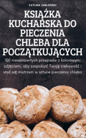 KsiĄŻka Kucharska Do Pieczenia Chleba Dla PoczĄtkujĄcych
