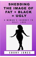 Shedding the Image of Fat + Black = Ugly: A Woman's Journey to Self- Love