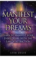 Manifest Your Dreams: Learn to Manifest Your Every Desire With The Law of Attraction