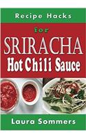 Recipe Hacks for Sriracha Hot Chili Sauce: Rooster Sauce Cookbook(4 Sauces and Spices)