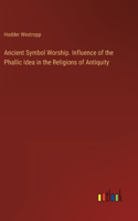 Ancient Symbol Worship. Influence of the Phallic Idea in the Religions of Antiquity