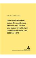 Die Gerichtsbarkeit in Den Herzogtuemern Bremen Und Verden Und in Der Preußischen Landdrostei Stade Von 1715 Bis 1879