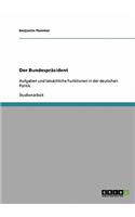 Der Bundespräsident. Aufgaben und tatsächliche Funktionen in der deutschen Politik