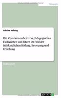 Die Zusammenarbeit von pädagogischen Fachkräften und Eltern im Feld der frühkindlichen Bildung, Betreuung und Erziehung