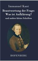 Beantwortung der Frage: Was ist Aufklärung?: und andere kleine Schriften