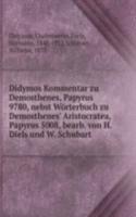Didymos Kommentar zu Demosthenes, Papyrus 9780, nebst Worterbuch zu Demosthenes' Aristocratea, Papyrus 5008, bearb. von H. Diels und W. Schubart