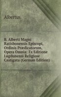 B. Alberti Magni Ratisbonensis Episcopi, Ordinis Praedicatorum, Opera Omnia: Ex Editione Lugdunensi Religiose Castigata (German Edition)