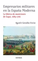 Empresarios militares en la Espana Moderna: La fabrica de municiones de Eugui, 1689-1766