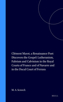 Clément Marot, a Renaissance Poet Discovers the Gospel: Lutheranism, Fabrism and Calvinism in the Royal Courts of France and of Navarre and in the Ducal Court of Ferrara