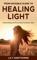 From Invisible Scars to Healing Light. Understanding and Overcoming Narcissistic Abuse.