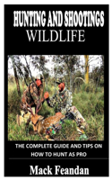 Hunting and Shooting Wildlife: The complete guide and tips on how to hunt as pro