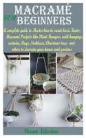 Macramé for Beginners: A complete guide to Master how to create basic Knots;Macramé Projects like Plant Hangers, wall hangings, curtains, Bags, Necklaces, Christmas trees 