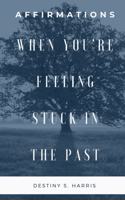 When You're Feeling Stuck In The Past: Affirmations