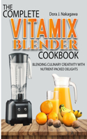 Complete Vitamix Blender Cookbook: Blending Culinary Creativity with Nutrient-Packed Delights