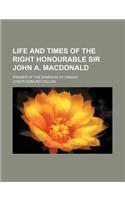 Life and Times of the Right Honourable Sir John A. MacDonald; Premier of the Dominion of Canada: (English)