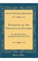 Estimates of the Province of Ontario: For the Fiscal Year Ending October 31st, 1933 (Classic Reprint): For the Fiscal Year Ending October 31st, 1933 (Classic Reprint)