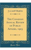 The Canadian Annual Review of Public Affairs, 1903 (Classic Reprint)