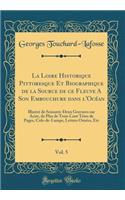 La Loire Historique Pittoresque Et Biographique de la Source de Ce Fleuve a Son Embouchure Dans l'Ocï¿½an, Vol. 5: Illustrï¿½ de Soixante-Deux Gravures Sur Acier, de Plus de Trois Cent Tï¿½tes de Pages, Culs-De-Lampe, Lettres Ornï¿½es, Etc (Classic