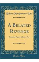 A Belated Revenge: From the Papers of Ipsico Poe (Classic Reprint)