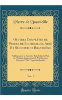 Oeuvres Complï¿½tes de Pierre de Bourdeilles, Abbï¿½ Et Seigneur de Branthï¿½me, Vol. 1: Publiï¿½es Pour La Premiï¿½re Fois Selon Le Plan de l'Auteur Augmentï¿½es de Nombreuses Variantes Et de Fragments Inï¿½dits (Classic Reprint): Publiï¿½es Pour La Premiï¿½re Fois Selon Le Plan de l'Auteur Augmentï¿½es de Nombreuses Variantes Et de Fragments Inï¿½dits (Classic Reprint)