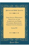 Semi-Annual Wholesale Price-List of the Albertson and Hobbs Nurseries, Bridgeport, Marion County, Indiana: Spring 1903 (Classic Reprint)