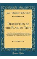 Description of the Plain of Troy: With a Map of That Region, Delineated from an Actual Survey; Read in French Before the Royal Society of Edinburgh, Feb. 21 and 28 and March 21, 1791 (Classic Reprint): With a Map of That Region, Delineated from an Actual Survey; Read in French Before the Royal Society of Edinburgh, Feb. 21 and 28 and March 21, 1791