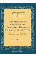 Les Membres de l'Acadï¿½mie Des Beaux-Arts Depuis La Fondation de l'Institut: Troisiï¿½me Sï¿½rie; 1830-1848 (Classic Reprint): Troisiï¿½me Sï¿½rie; 1830-1848 (Classic Reprint)