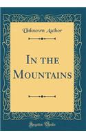 In the Mountains (Classic Reprint)