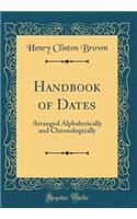 Handbook of Dates: Arranged Alphabetically and Chronologically (Classic Reprint)