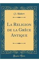 La Religion de la Grèce Antique (Classic Reprint)