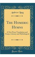 The Homeric Hymns: A New Prose Translation and Essays, Literary and Mythological (Classic Reprint)