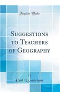 Suggestions to Teachers of Geography (Classic Reprint)