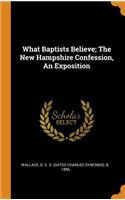 What Baptists Believe; The New Hampshire Confession, An Exposition