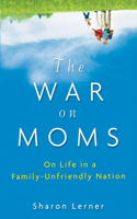 War on Moms: On Life in a Family-Unfriendly Nation