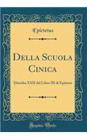 Della Scuola Cinica: Diatriba XXII del Libro III di Epitteto (Classic Reprint)