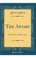 The Apiary: Or, Beehives, and Bee Culture (Classic Reprint)
