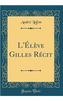 L'ï¿½lï¿½ve Gilles Rï¿½cit (Classic Reprint)