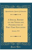 A Special Report on the Needs and Possibilities of Part-Time Education: January, 1913 (Classic Reprint)