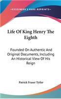 Life Of King Henry The Eighth: Founded On Authentic And Original Documents, Including An Historical View Of His Reign