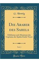 Die Araber Des Sahels, Vol. 1: Erlebnisse Und Abenteuer Des Capitains Der Spahis Emile Tissot (Classic Reprint)